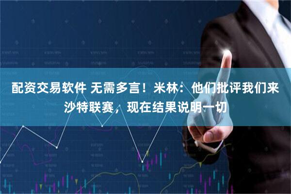 配资交易软件 无需多言！米林：他们批评我们来沙特联赛，现在结果说明一切