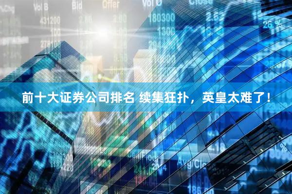 前十大证券公司排名 续集狂扑，英皇太难了！