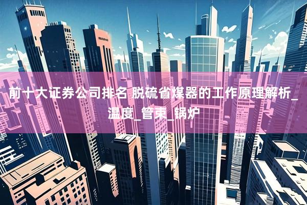 前十大证券公司排名 脱硫省煤器的工作原理解析_温度_管束_锅炉