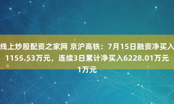 线上炒股配资之家网 京沪高铁：7月15日融资净买入1155.53万元，连续3日累计净买入6228.01万元