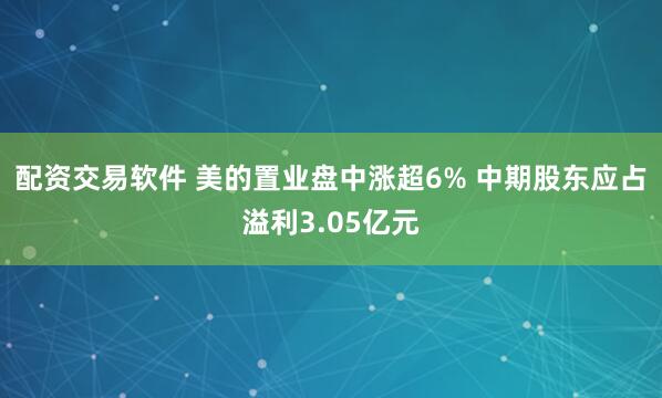 配资交易软件 美的置业盘中涨超6% 中期股东应占溢利3.05亿元