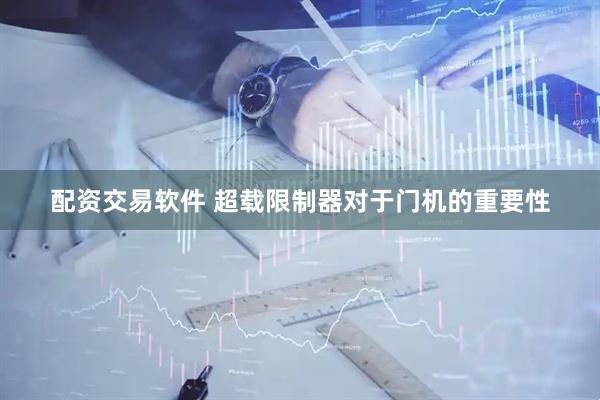 配资交易软件 超载限制器对于门机的重要性